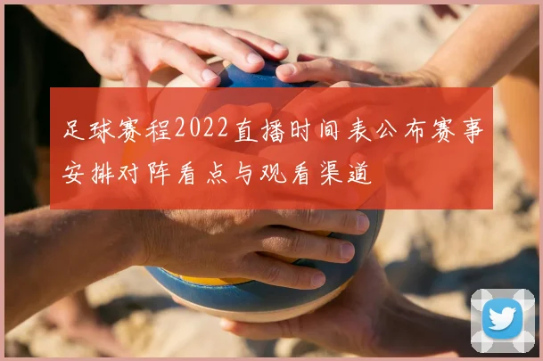 足球赛程2022直播时间表公布赛事安排对阵看点与观看渠道
