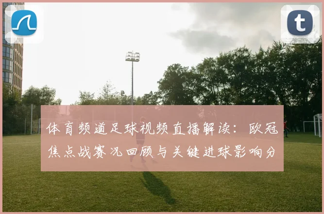 体育频道足球视频直播解读：欧冠焦点战赛况回顾与关键进球影响分析