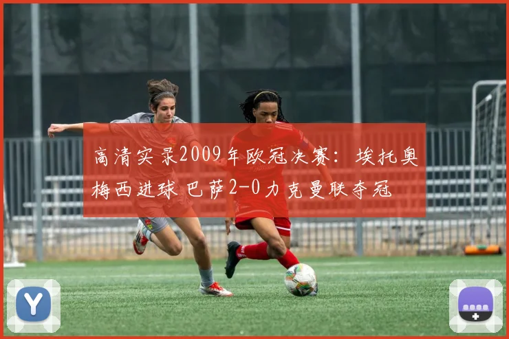 高清实录2009年欧冠决赛：埃托奥梅西进球 巴萨2-0力克曼联夺冠