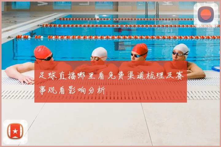 足球直播哪里看免费渠道梳理及赛事观看影响分析