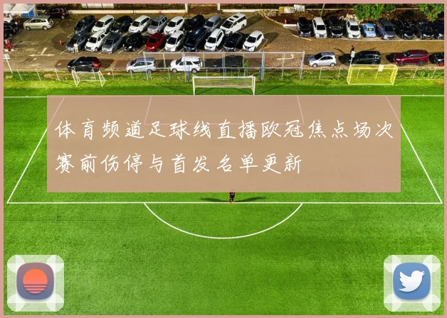 体育频道足球线直播欧冠焦点场次赛前伤停与首发名单更新