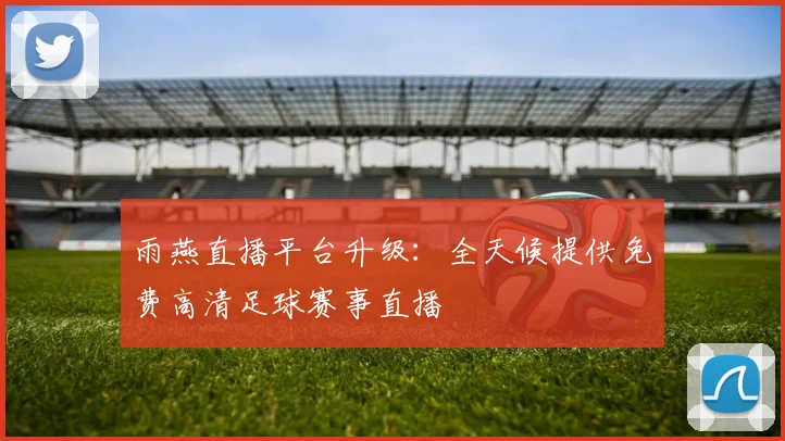 雨燕直播平台升级：全天候提供免费高清足球赛事直播